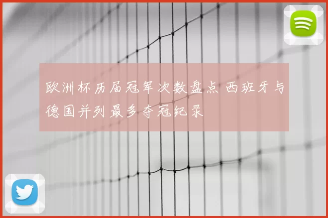 欧洲杯历届冠军次数盘点 西班牙与德国并列最多夺冠纪录