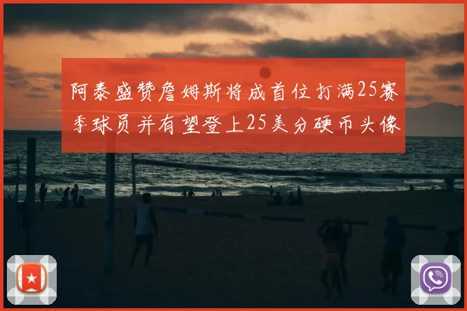阿泰盛赞詹姆斯将成首位打满25赛季球员并有望登上25美分硬币头像