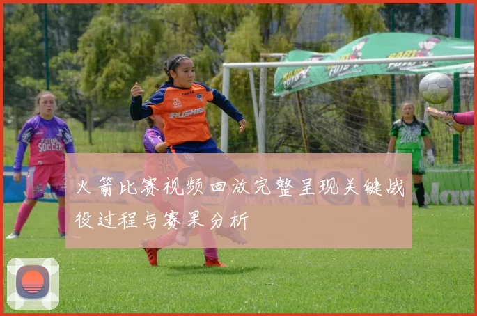 火箭比赛视频回放完整呈现关键战役过程与赛果分析