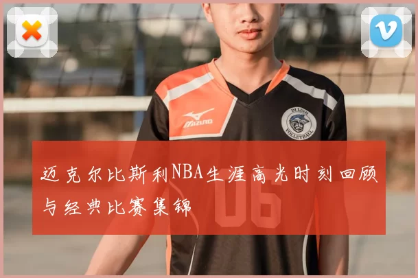 迈克尔比斯利NBA生涯高光时刻回顾与经典比赛集锦