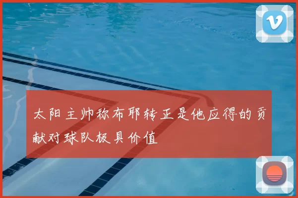 太阳主帅称布耶转正是他应得的贡献对球队极具价值