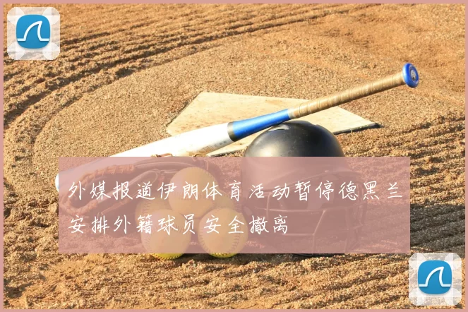 外媒报道伊朗体育活动暂停德黑兰安排外籍球员安全撤离
