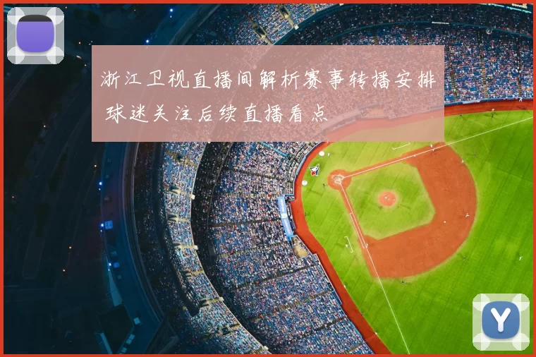 浙江卫视直播间解析赛事转播安排 球迷关注后续直播看点