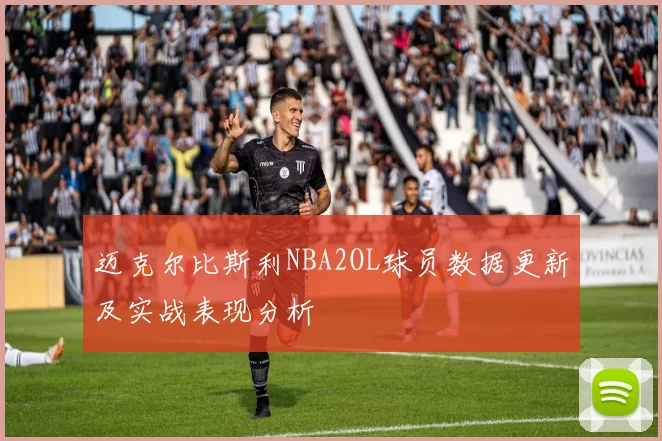 迈克尔比斯利NBA2OL球员数据更新及实战表现分析