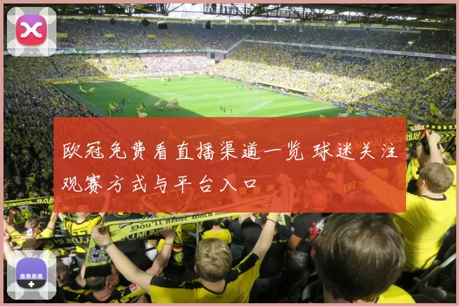 欧冠免费看直播渠道一览 球迷关注观赛方式与平台入口