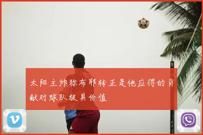 太阳主帅称布耶转正是他应得的贡献对球队极具价值