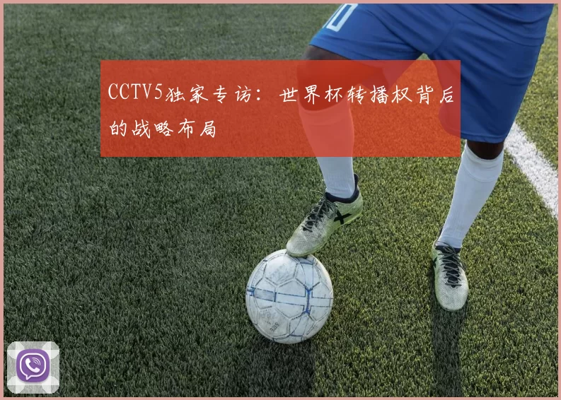 CCTV5独家专访:世界杯转播权背后的战略布局