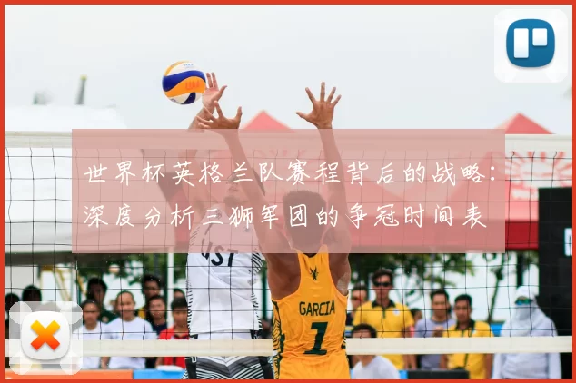 世界杯英格兰队赛程背后的战略:深度分析三狮军团的争冠时间表