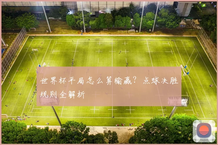 世界杯平局怎么算输赢?点球决胜规则全解析