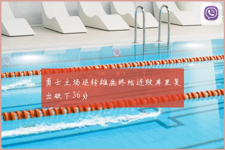 勇士主场逆转雄鹿终结连败库里复出砍下36分