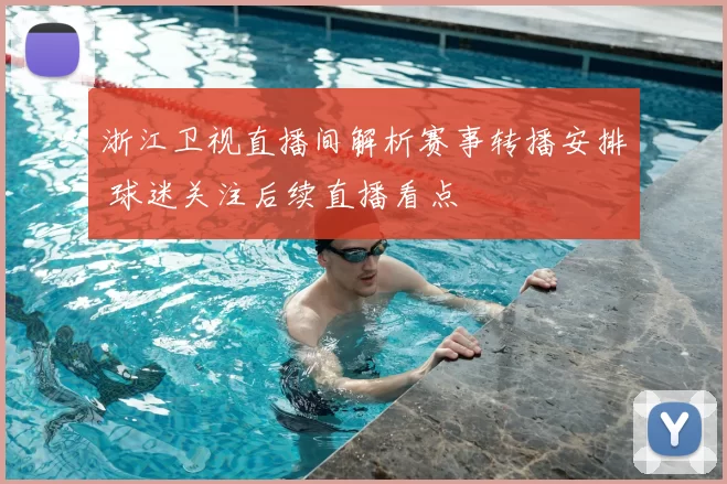 浙江卫视直播间解析赛事转播安排 球迷关注后续直播看点