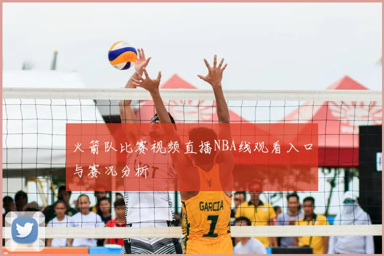 火箭队比赛视频直播NBA线观看入口与赛况分析