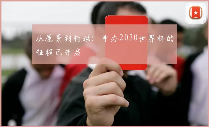 从愿景到行动:申办2030世界杯的征程已开启