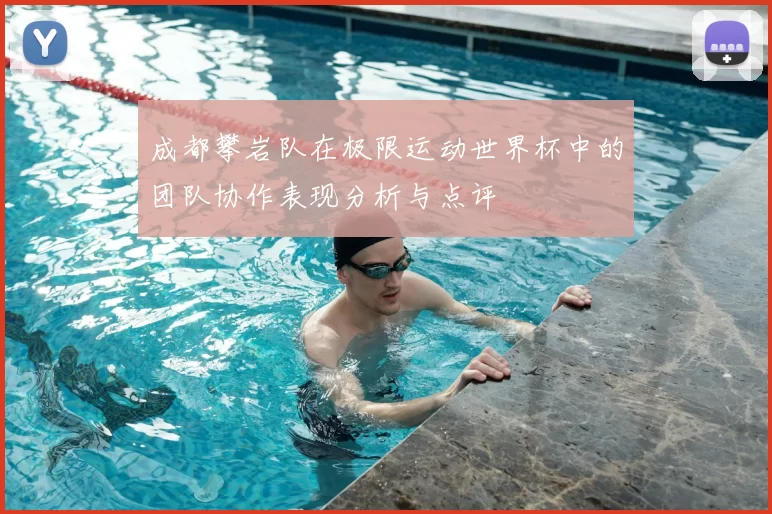 成都攀岩队在极限运动世界杯中的团队协作表现分析与点评