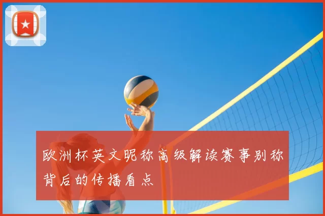 欧洲杯英文昵称高级解读赛事别称背后的传播看点