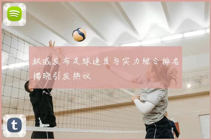 权威发布足球速度与实力综合排名揭晓引发热议