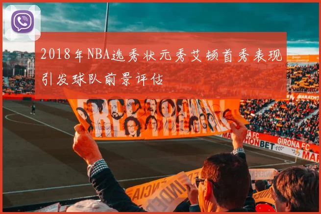 2018年NBA选秀状元秀艾顿首秀表现引发球队前景评估