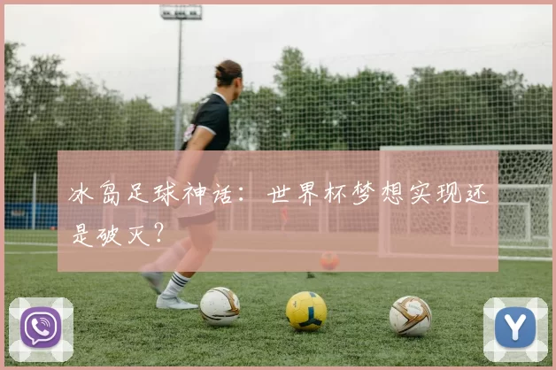 冰岛足球神话:世界杯梦想实现还是破灭?