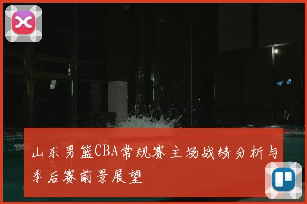 山东男篮CBA常规赛主场战绩分析与季后赛前景展望