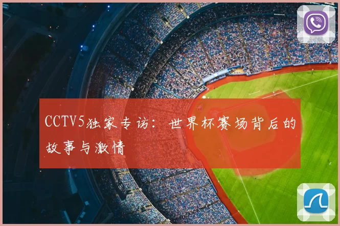 CCTV5独家专访:世界杯赛场背后的故事与激情