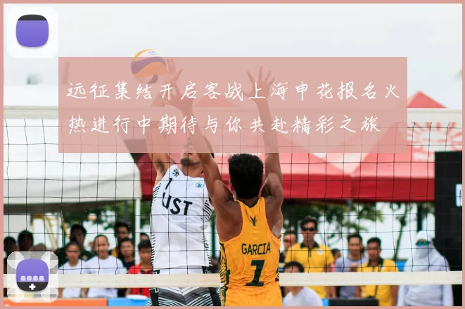 远征集结开启客战上海申花报名火热进行中期待与你共赴精彩之旅