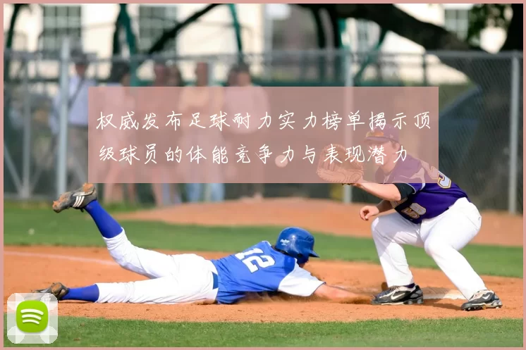 权威发布足球耐力实力榜单揭示顶级球员的体能竞争力与表现潜力