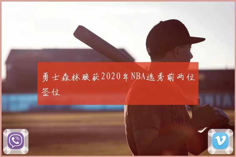 勇士森林狼获2020年NBA选秀前两位签位
