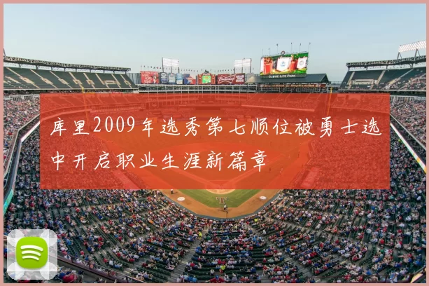 库里2009年选秀第七顺位被勇士选中开启职业生涯新篇章