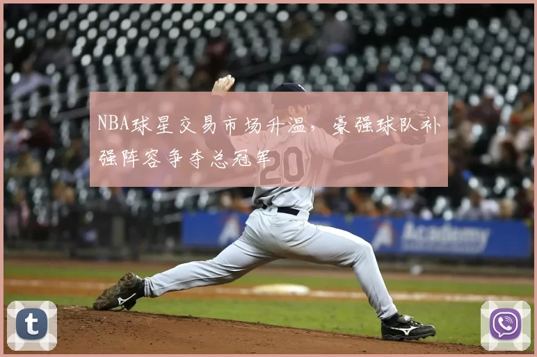 NBA球星交易市场升温,豪强球队补强阵容争夺总冠军