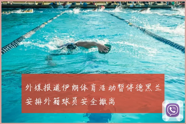 外媒报道伊朗体育活动暂停德黑兰安排外籍球员安全撤离
