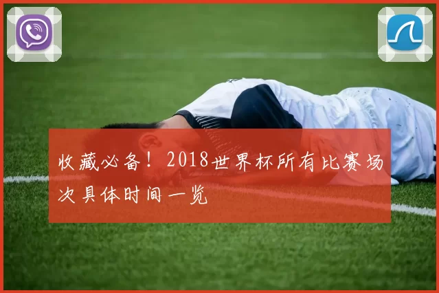 收藏必备!2018世界杯所有比赛场次具体时间一览