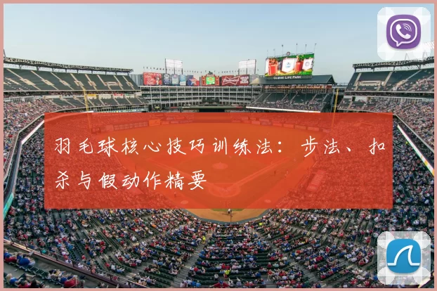 羽毛球核心技巧训练法:步法、扣杀与假动作精要