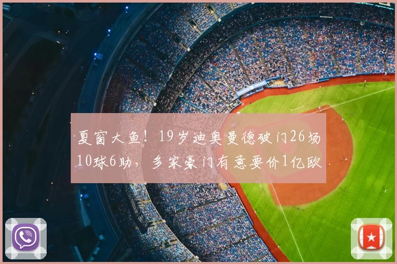 夏窗大鱼!19岁迪奥曼德破门26场10球6助,多家豪门有意要价1亿欧