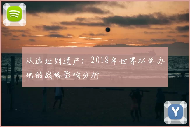 从选址到遗产:2018年世界杯举办地的战略影响分析