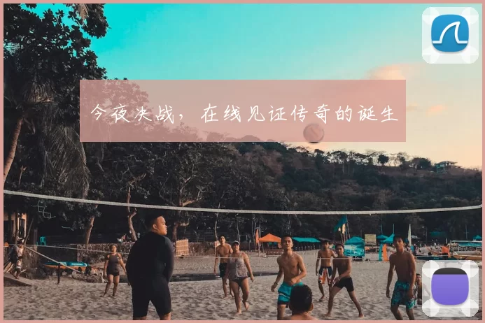 今夜决战,在线见证传奇的诞生