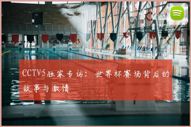 CCTV5独家专访:世界杯赛场背后的故事与激情