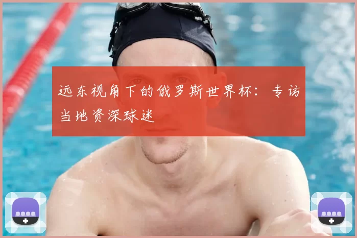 远东视角下的俄罗斯世界杯:专访当地资深球迷