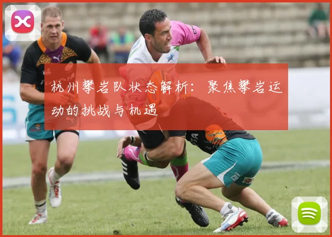 杭州攀岩队状态解析：聚焦攀岩运动的挑战与机遇