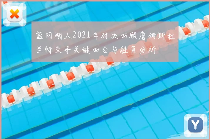 篮网湖人2021年对决回顾詹姆斯杜兰特交手关键回合与胜负分析