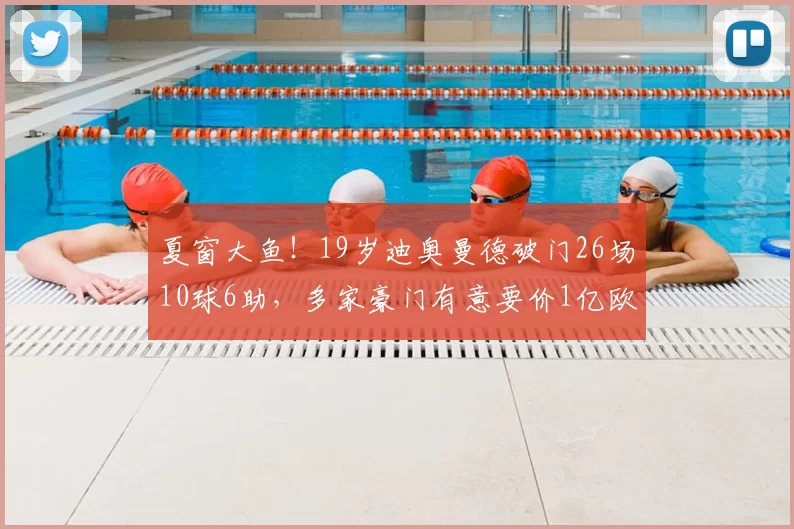夏窗大鱼!19岁迪奥曼德破门26场10球6助,多家豪门有意要价1亿欧