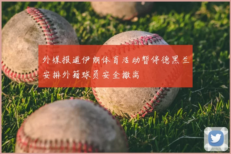 外媒报道伊朗体育活动暂停德黑兰安排外籍球员安全撤离