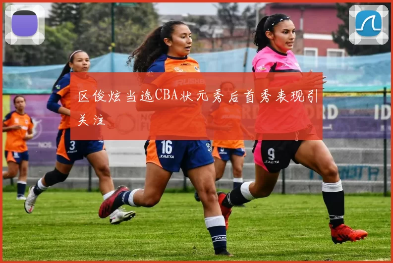 区俊炫当选CBA状元秀后首秀表现引关注