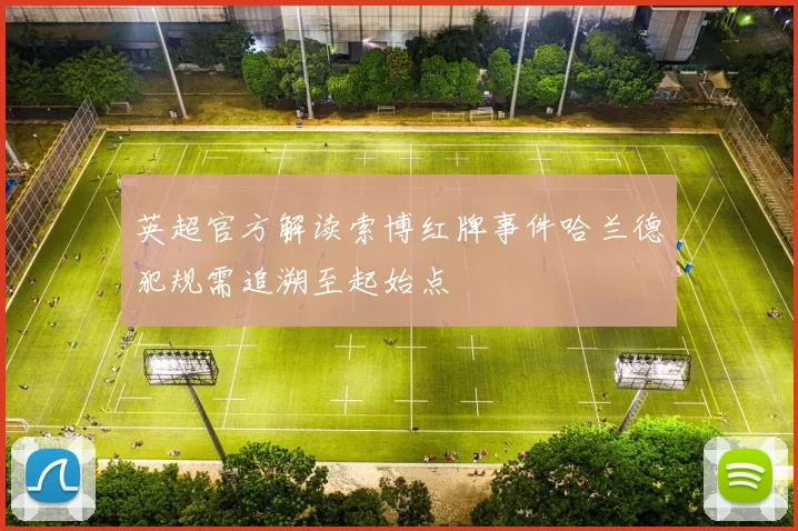 英超官方解读索博红牌事件哈兰德犯规需追溯至起始点