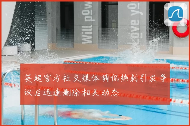 英超官方社交媒体调侃热刺引发争议后迅速删除相关动态