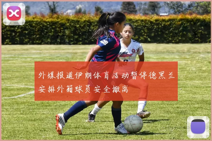 外媒报道伊朗体育活动暂停德黑兰安排外籍球员安全撤离