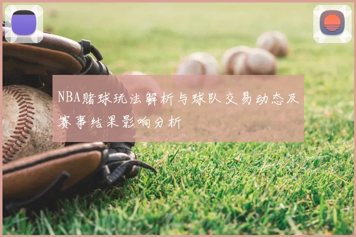 NBA赌球玩法解析与球队交易动态及赛事结果影响分析