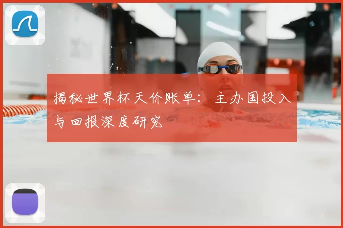 揭秘世界杯天价账单：主办国投入与回报深度研究