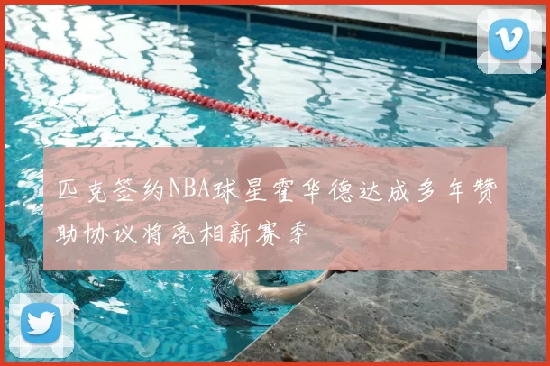 匹克签约NBA球星霍华德达成多年赞助协议将亮相新赛季