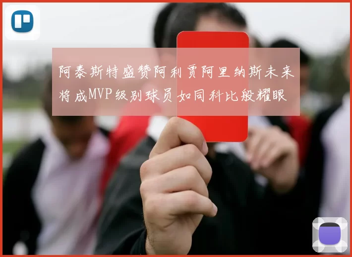 阿泰斯特盛赞阿利贾阿里纳斯未来将成MVP级别球员如同科比般耀眼