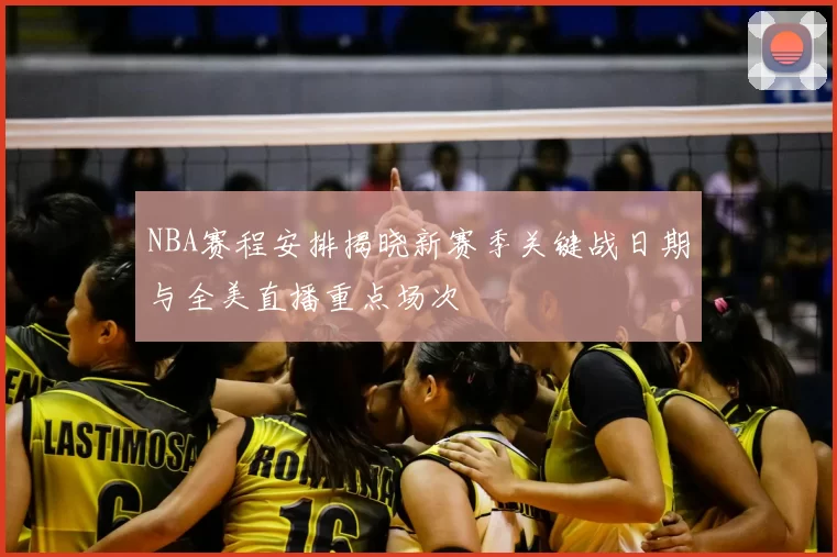 NBA赛程安排揭晓新赛季关键战日期与全美直播重点场次